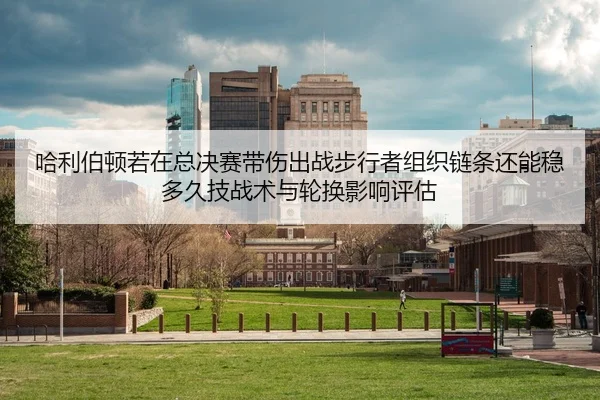 ha-li-bo-dun-ruo-zai-zong-jue-sai-dai-shang-chu-zhan-bu-xing-zhe-zu-zhi-lian-tiao-hai-neng-wen-duo-jiu-ji-zhan-shu-yu-2-307.jpg